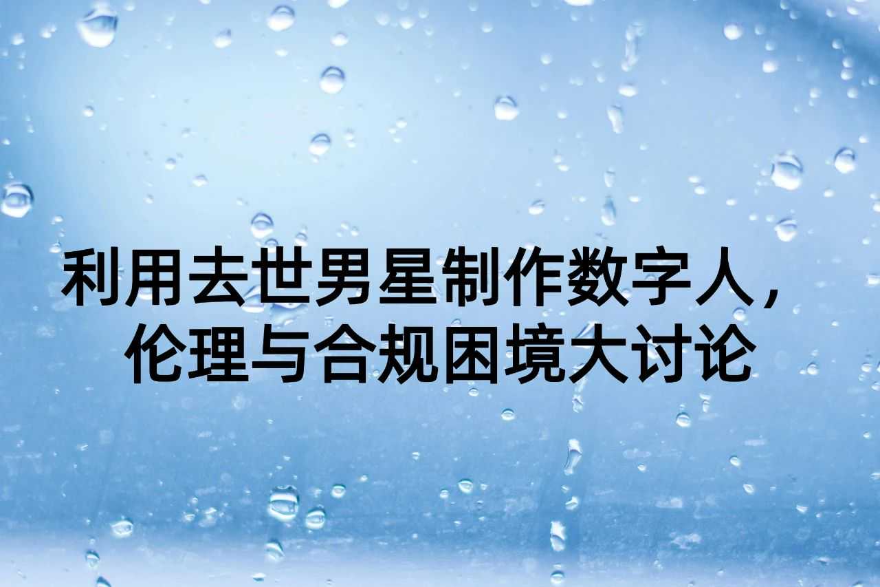 肖飒团队 | 利用去世男星制作数字人，伦理与合规困境大讨论